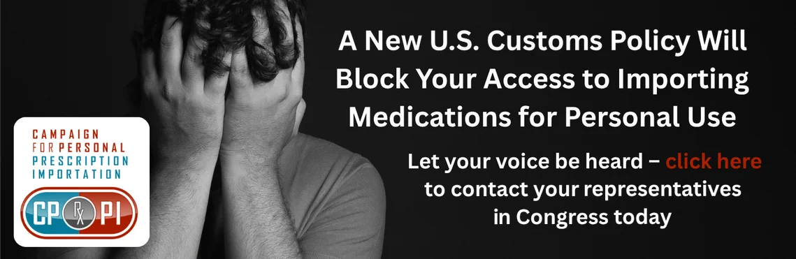 A new U.S. Customs policy will block your access to importing medications for personal use. Let your voice be heard - contact your representatives in Congress today.